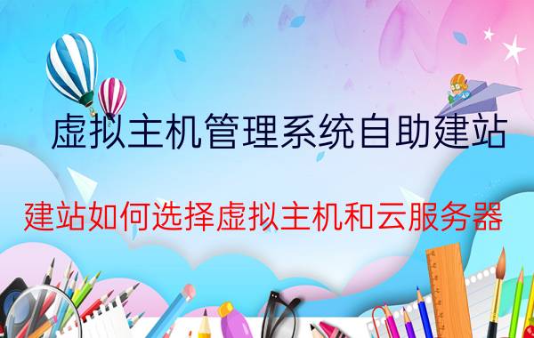 虚拟主机管理系统自助建站 建站如何选择虚拟主机和云服务器？